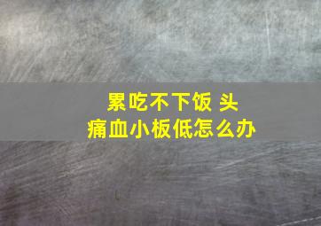 累吃不下饭 头痛血小板低怎么办